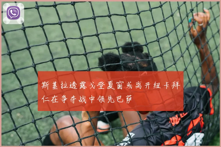 斯基拉透露戈登夏窗或离开纽卡拜仁在争夺战中领先巴萨