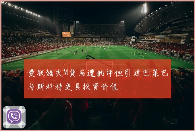 曼联错失M费或遭批评但引进巴莱巴与斯科特更具投资价值
