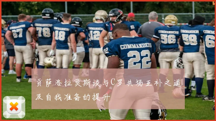 贡萨洛拉莫斯谈与C罗共场互补之道及自我准备的提升