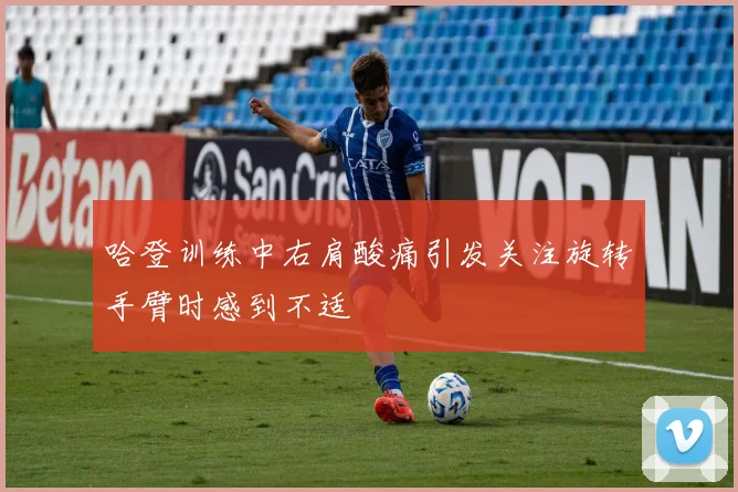 哈登训练中右肩酸痛引发关注旋转手臂时感到不适