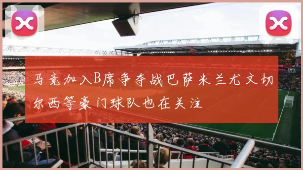 马竞加入B席争夺战巴萨米兰尤文切尔西等豪门球队也在关注