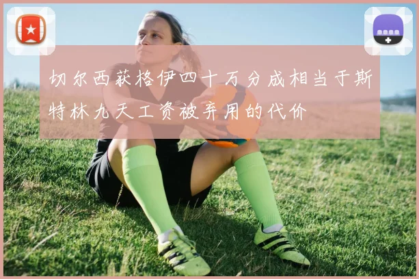 切尔西获格伊四十万分成相当于斯特林九天工资被弃用的代价
