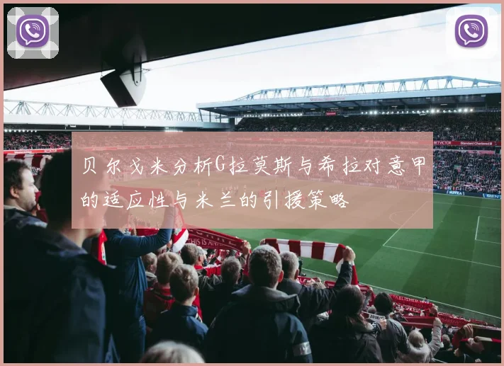 贝尔戈米分析G拉莫斯与希拉对意甲的适应性与米兰的引援策略